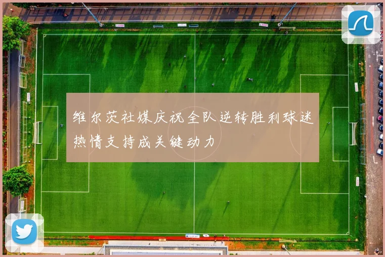 维尔茨社媒庆祝全队逆转胜利球迷热情支持成关键动力
