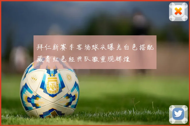 拜仁新赛季客场球衣曝光白色搭配藏青红色经典队徽重现辉煌