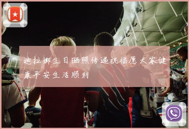 迪拉娜生日晒照传递祝福愿大家健康平安生活顺利