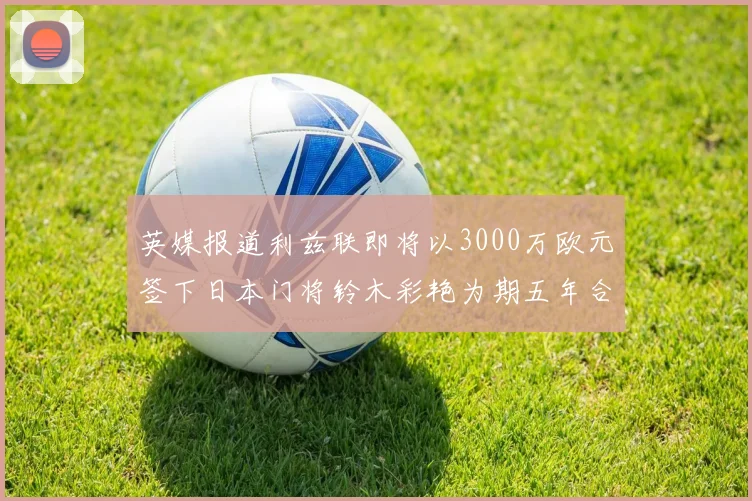 英媒报道利兹联即将以3000万欧元签下日本门将铃木彩艳为期五年合同