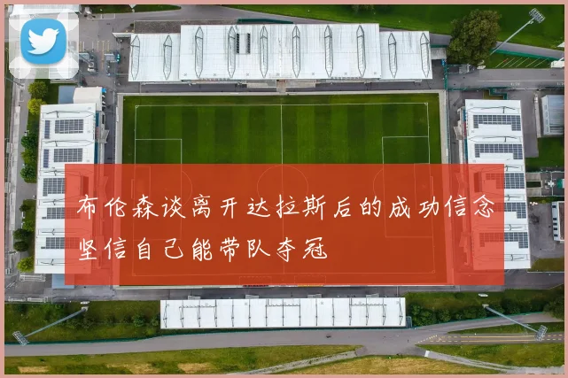 布伦森谈离开达拉斯后的成功信念坚信自己能带队夺冠