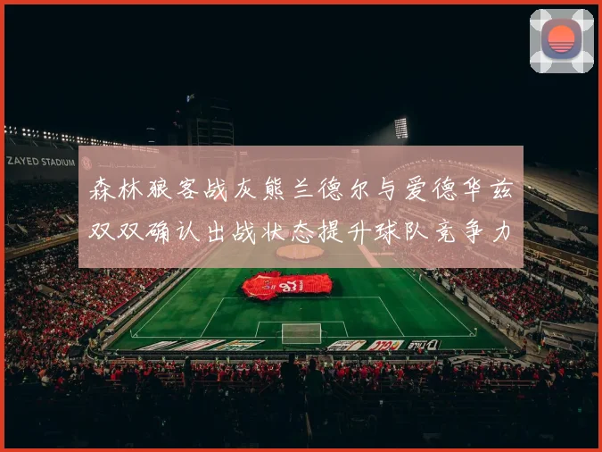 森林狼客战灰熊兰德尔与爱德华兹双双确认出战状态提升球队竞争力